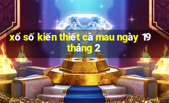 xổ số kiến thiết cà mau ngày 19 tháng 2