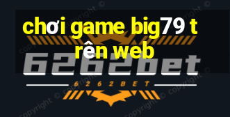 chơi game big79 trên web