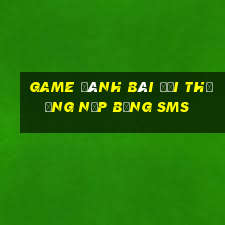 game đánh bài đổi thưởng nạp bằng sms