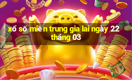 xổ số miền trung gia lai ngày 22 tháng 03