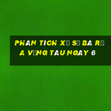 Phân tích Xổ Số Bà Rịa Vũng Tàu ngày 6