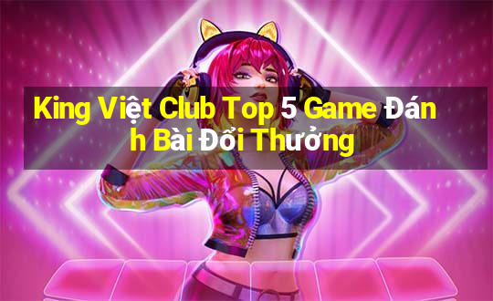 King Việt Club Top 5 Game Đánh Bài Đổi Thưởng