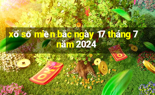 xổ số miền bắc ngày 17 tháng 7 năm 2024