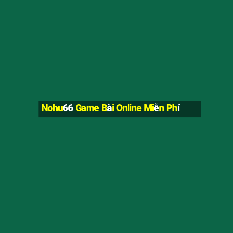 Nohu66 Game Bài Online Miễn Phí