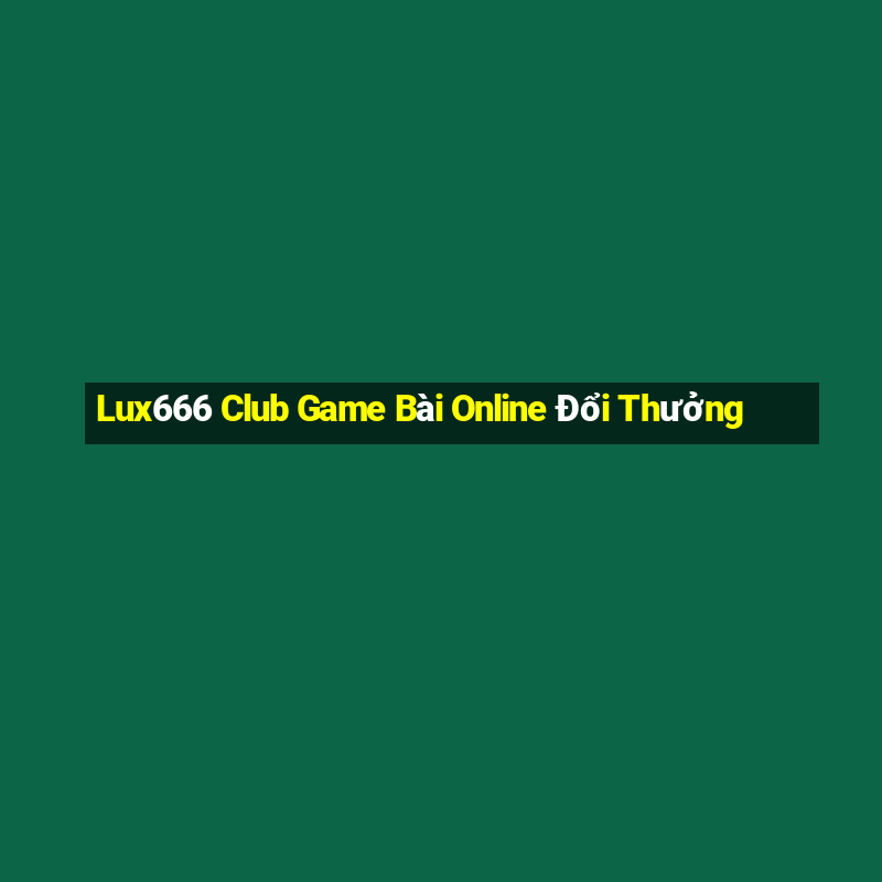 Lux666 Club Game Bài Online Đổi Thưởng