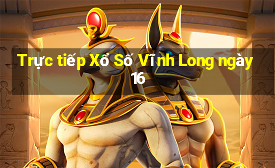 Trực tiếp Xổ Số Vĩnh Long ngày 16