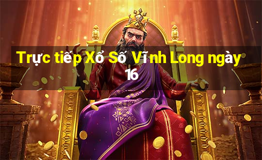 Trực tiếp Xổ Số Vĩnh Long ngày 16