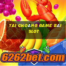 Tai Choáng Game Bài Slot