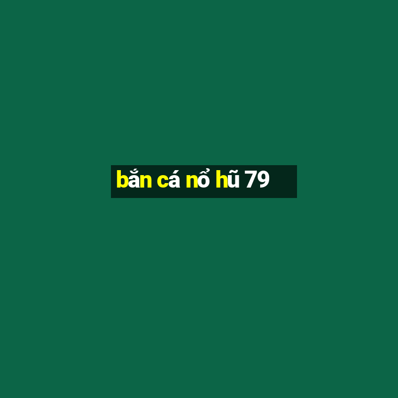 bắn cá nổ hũ 79