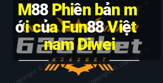 M88 Phiên bản mới của Fun88 Việt nam Diwei