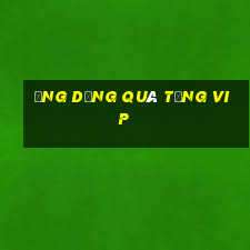 ứng dụng quà tặng vip