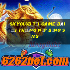 Skyclub Tại Game Bài Đổi Thưởng Nạp Bằng Sms