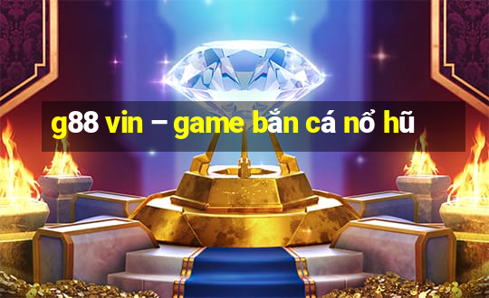 g88 vin – game bắn cá nổ hũ