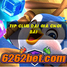 tip club dai gia choi bai