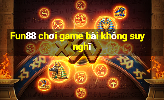 Fun88 chơi game bài không suy nghĩ