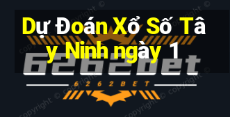 Dự Đoán Xổ Số Tây Ninh ngày 1