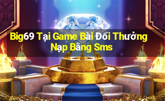 Big69 Tại Game Bài Đổi Thưởng Nạp Bằng Sms