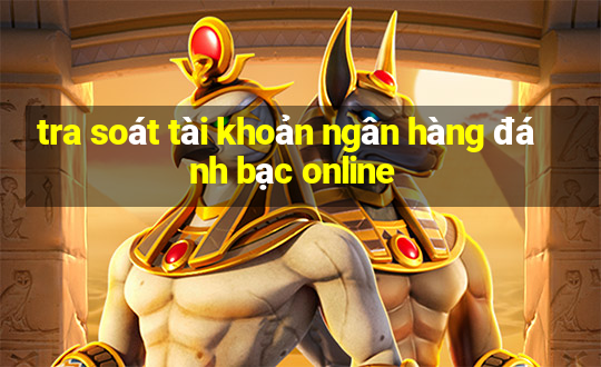 tra soát tài khoản ngân hàng đánh bạc online