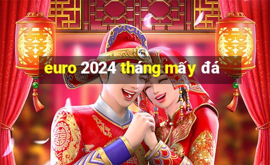 euro 2024 tháng mấy đá