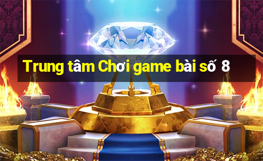 Trung tâm Chơi game bài số 8