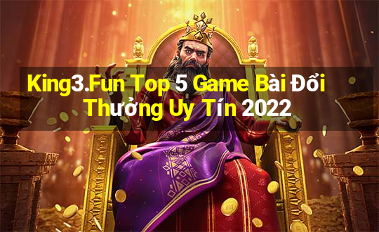 King3.Fun Top 5 Game Bài Đổi Thưởng Uy Tín 2022