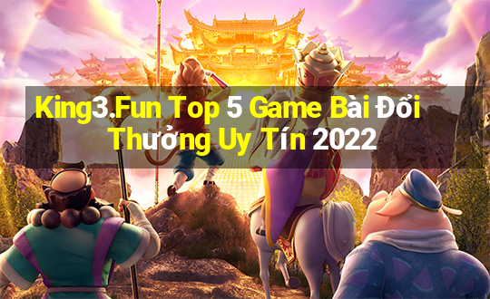 King3.Fun Top 5 Game Bài Đổi Thưởng Uy Tín 2022