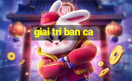 giai tri ban ca