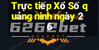 Trực tiếp Xổ Số quảng ninh ngày 26