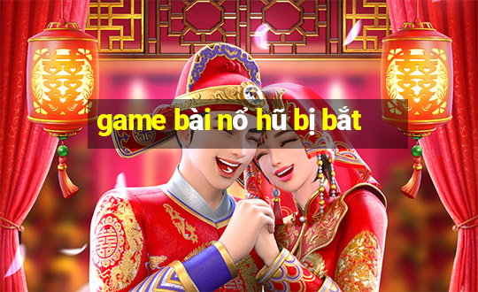 game bài nổ hũ bị bắt