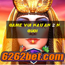 game vui nau an 2 nguoi