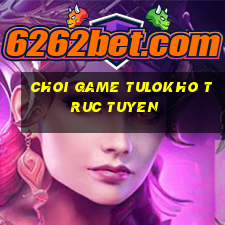 choi game tulokho truc tuyen