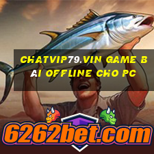 Chatvip79.Vin Game Bài Offline Cho Pc