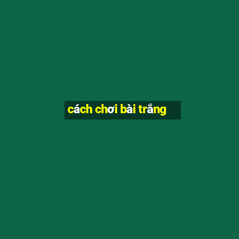 cách chơi bài trắng