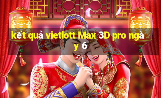 kết quả vietlott Max 3D pro ngày 6