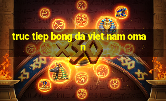 truc tiep bong da viet nam oman