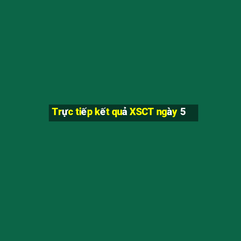 Trực tiếp kết quả XSCT ngày 5