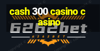 cash 300 casino casino