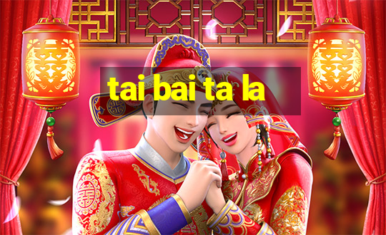 tai bai ta la