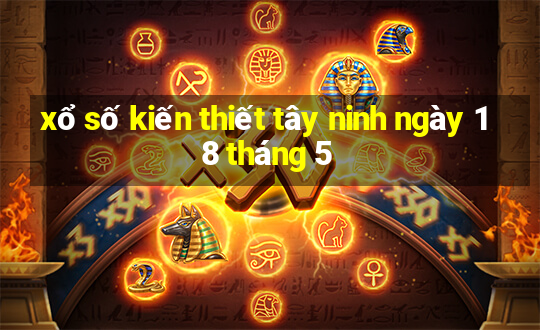 xổ số kiến thiết tây ninh ngày 18 tháng 5