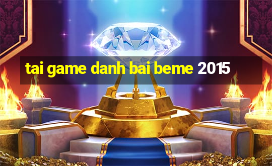 tai game danh bai beme 2015