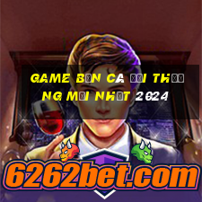 game bắn cá đổi thưởng mới nhất 2024