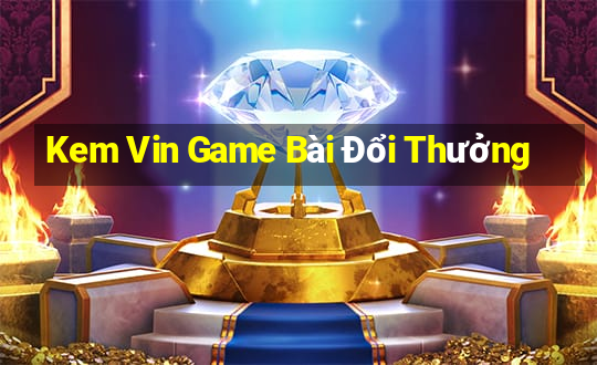 Kem Vin Game Bài Đổi Thưởng