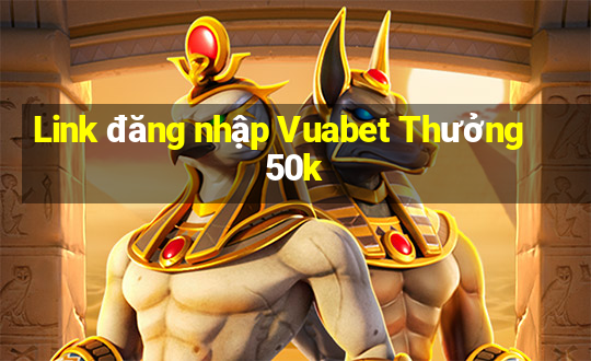 Link đăng nhập Vuabet Thưởng 50k