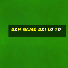 Bàn game bài lô tô