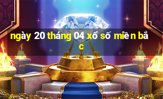 ngày 20 tháng 04 xổ số miền bắc