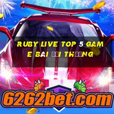 Ruby Live Top 5 Game Bài Đổi Thưởng