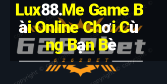 Lux88.Me Game Bài Online Chơi Cùng Bạn Bè