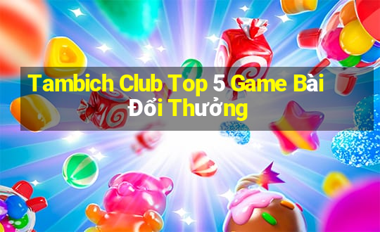 Tambich Club Top 5 Game Bài Đổi Thưởng