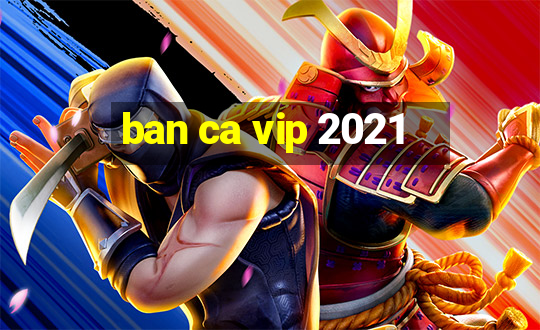 ban ca vip 2021