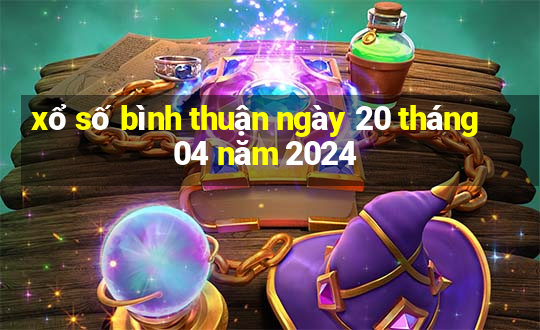 xổ số bình thuận ngày 20 tháng 04 năm 2024